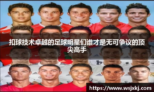 扣球技术卓越的足球明星们谁才是无可争议的顶尖高手