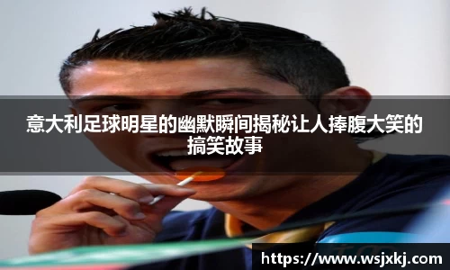 意大利足球明星的幽默瞬间揭秘让人捧腹大笑的搞笑故事
