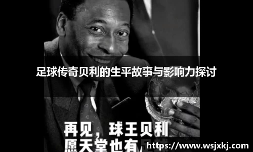 足球传奇贝利的生平故事与影响力探讨