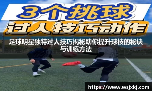 足球明星独特过人技巧揭秘助你提升球技的秘诀与训练方法