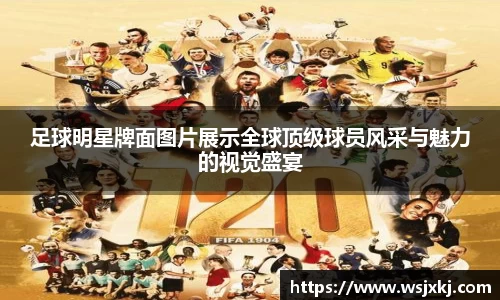 足球明星牌面图片展示全球顶级球员风采与魅力的视觉盛宴