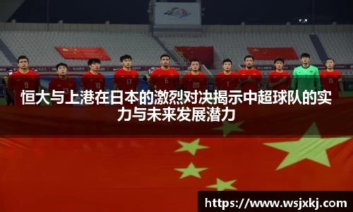 恒大与上港在日本的激烈对决揭示中超球队的实力与未来发展潜力