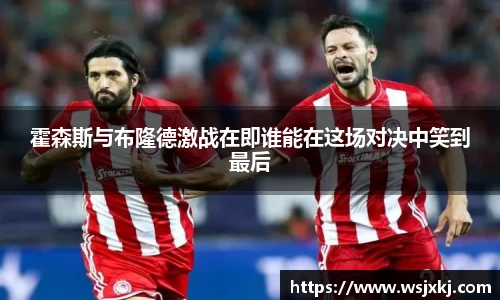 霍森斯与布隆德激战在即谁能在这场对决中笑到最后